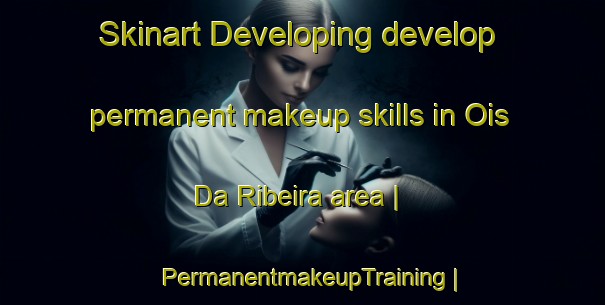 Skinart Developing develop permanent makeup skills in Ois Da Ribeira area | PermanentmakeupTraining | PermanentmakeupClasses | SkinartTraining-Portugal